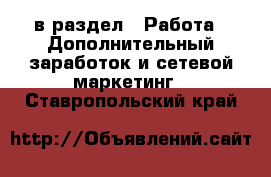  в раздел : Работа » Дополнительный заработок и сетевой маркетинг . Ставропольский край